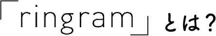 「ringram」とは?