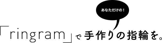 あたなだけの！「ringram」で手作り指輪